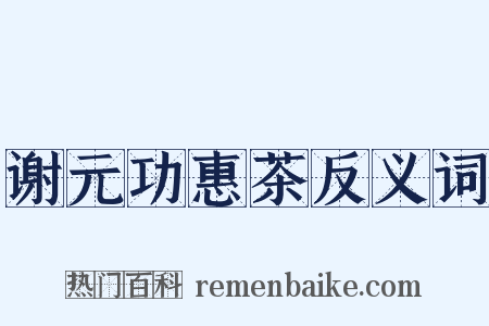 谢元功惠茶反义词是什么意思的图片
